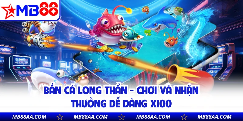 Bắn Cá Long Thần - Chơi Và Nhận Thưởng Dễ Dàng X100
