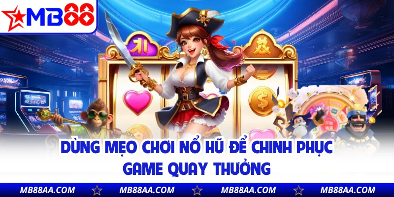 Dùng mẹo chơi nổ hũ để chinh phục game quay thưởng