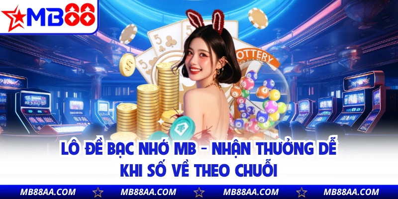 Lô Đề Bạc Nhớ MB - Nhận Thưởng Dễ Khi Số Về Theo Chuỗi