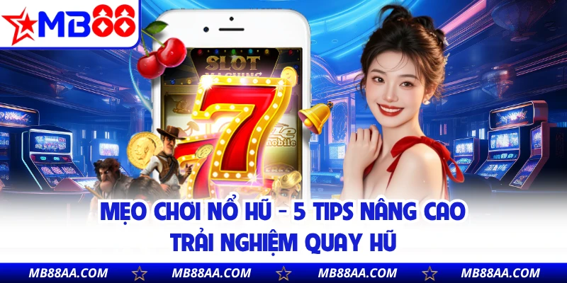 Mẹo Chơi Nổ Hũ - 5 Tips Nâng Cao Trải Nghiệm Quay Hũ