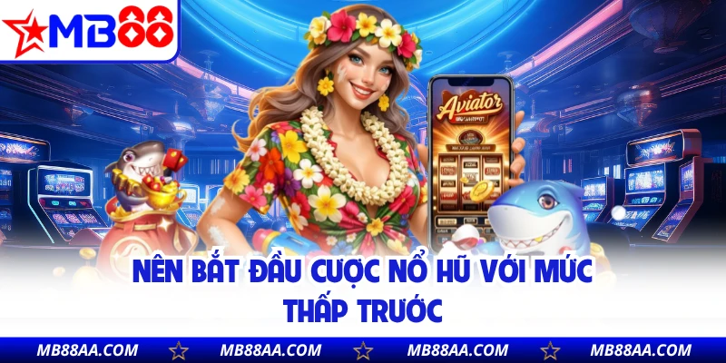 Nên bắt đầu cược nổ hũ với mức thấp trước